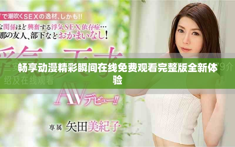 暢享動(dòng)漫精彩瞬間在線免費(fèi)觀看完整版全新體驗(yàn)