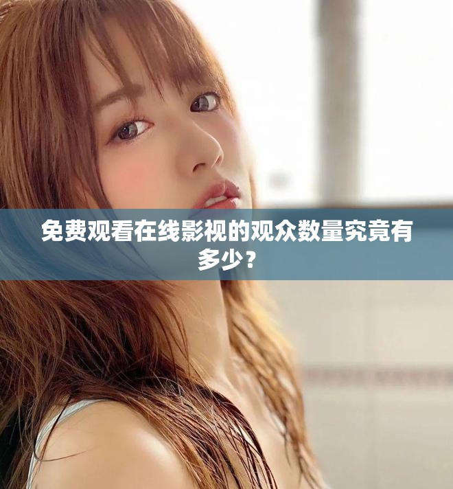 免費(fèi)觀看在線影視的觀眾數(shù)量究竟有多少？