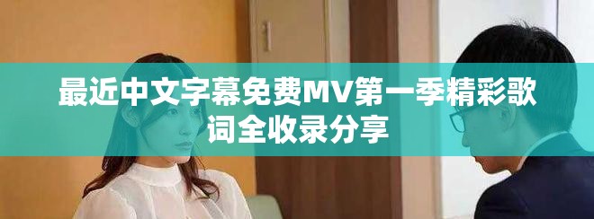 最近中文字幕免費(fèi)MV第一季精彩歌詞全收錄分享
