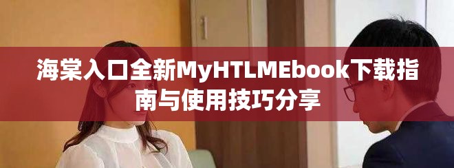 海棠入口全新MyHTLMEbook下載指南與使用技巧分享