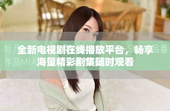 全新電視劇在線播放平臺(tái)，暢享海量精彩劇集隨時(shí)觀看