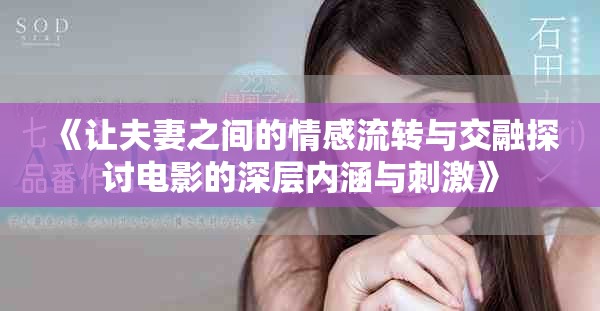 《讓夫妻之間的情感流轉(zhuǎn)與交融探討電影的深層內(nèi)涵與刺激》