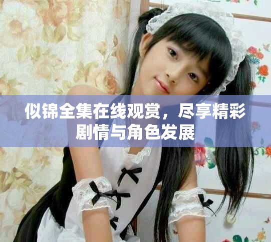 似錦全集在線觀賞，盡享精彩劇情與角色發(fā)展