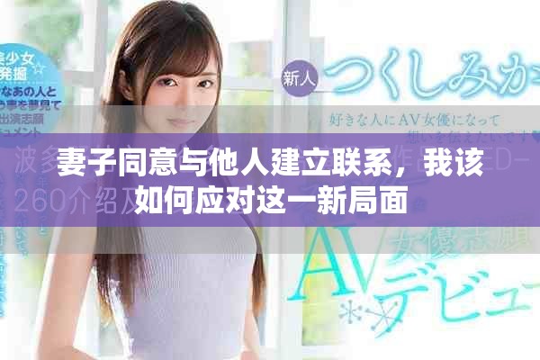 妻子同意與他人建立聯(lián)系，我該如何應(yīng)對(duì)這一新局面