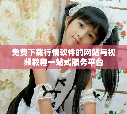 免費(fèi)下載行情軟件的網(wǎng)站與視頻教程一站式服務(wù)平臺