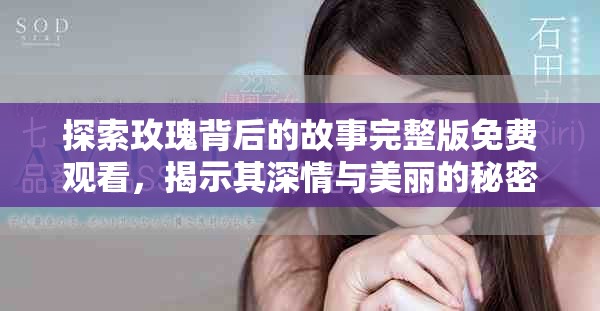 探索玫瑰背后的故事完整版免費(fèi)觀看，揭示其深情與美麗的秘密