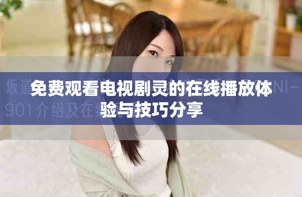 免費(fèi)觀看電視劇靈的在線播放體驗(yàn)與技巧分享