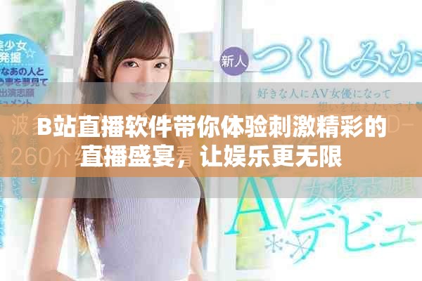 B站直播軟件帶你體驗(yàn)刺激精彩的直播盛宴，讓娛樂更無限