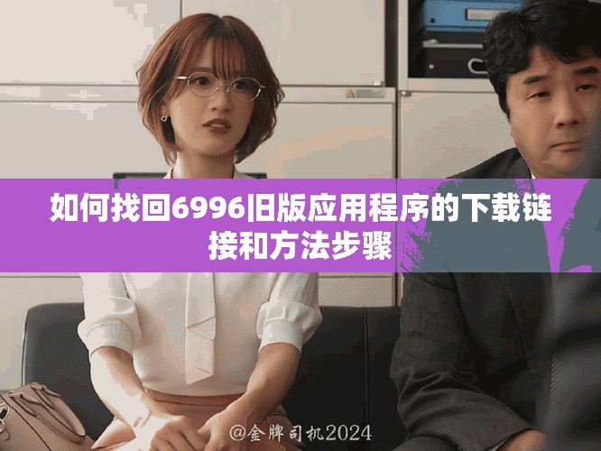 如何找回6996舊版應(yīng)用程序的下載鏈接和方法步驟