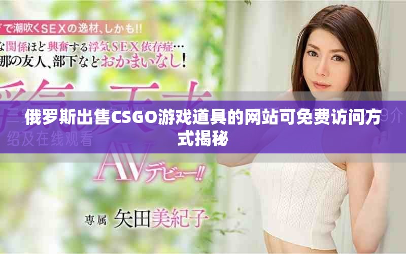 俄羅斯出售CSGO游戲道具的網(wǎng)站可免費訪問方式揭秘