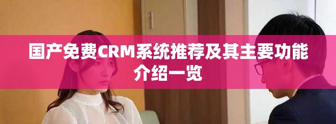 國產(chǎn)免費(fèi)CRM系統(tǒng)推薦及其主要功能介紹一覽