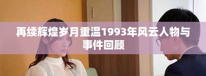 再續(xù)輝煌歲月重溫1993年風(fēng)云人物與事件回顧
