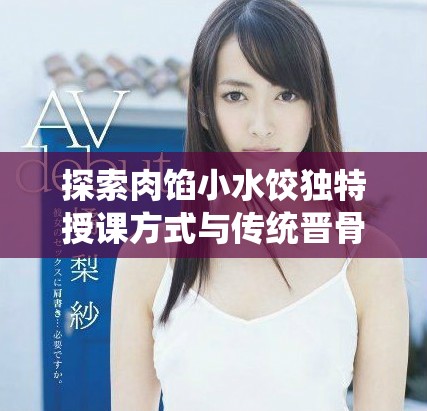 探索肉餡小水餃獨(dú)特授課方式與傳統(tǒng)晉骨的結(jié)合
