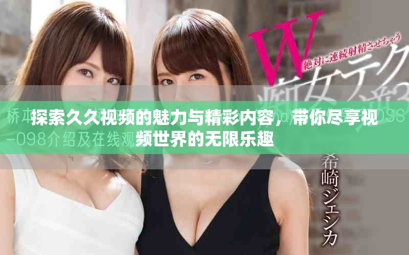 探索久久視頻的魅力與精彩內(nèi)容，帶你盡享視頻世界的無限樂趣