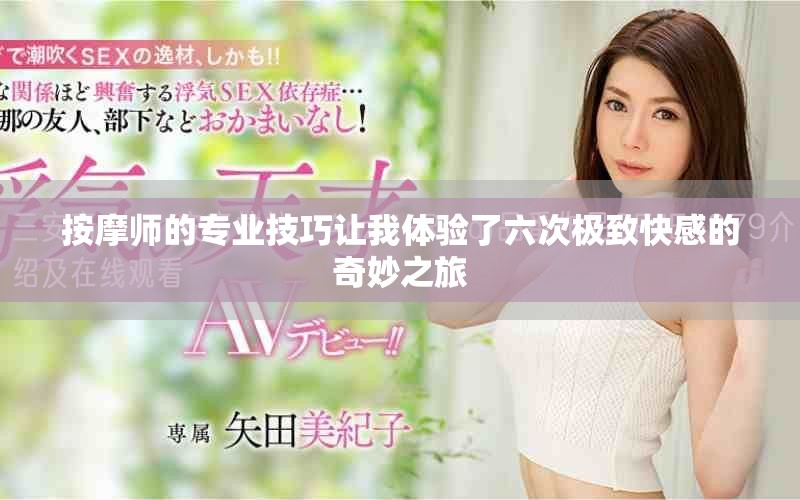按摩師的專業(yè)技巧讓我體驗了六次極致快感的奇妙之旅