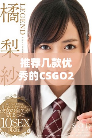 推薦幾款優(yōu)秀的CSGO2開箱網(wǎng)站供玩家選擇和體驗(yàn)