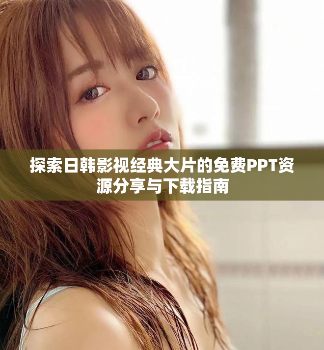 探索日韓影視經(jīng)典大片的免費(fèi)PPT資源分享與下載指南
