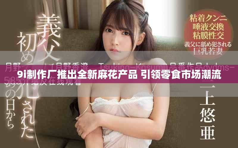 9i制作廠推出全新麻花產(chǎn)品 引領(lǐng)零食市場(chǎng)潮流