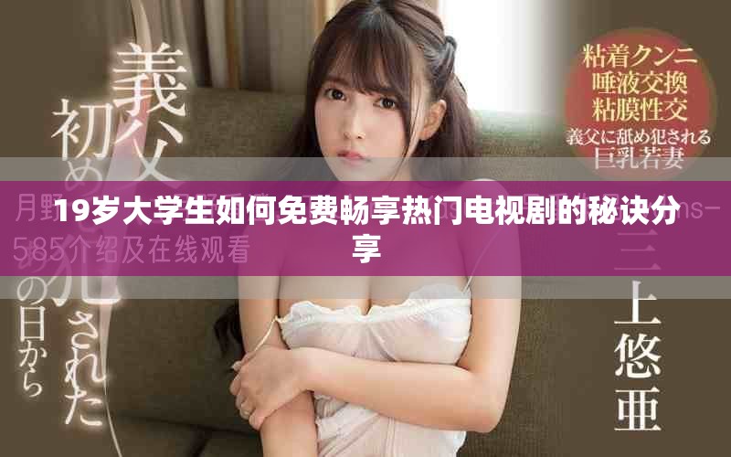 19歲大學(xué)生如何免費(fèi)暢享熱門(mén)電視劇的秘訣分享