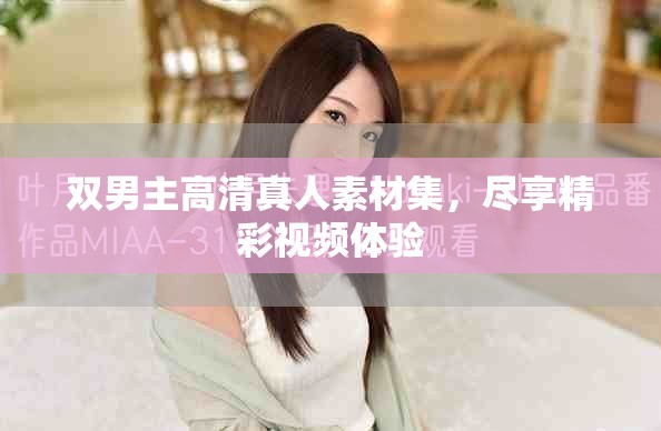 雙男主高清真人素材集，盡享精彩視頻體驗