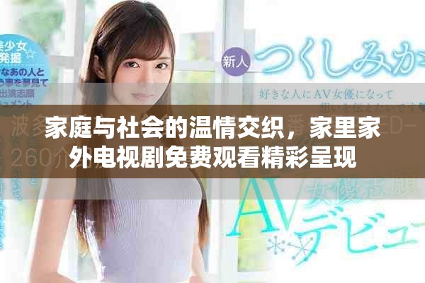 家庭與社會(huì)的溫情交織，家里家外電視劇免費(fèi)觀看精彩呈現(xiàn)