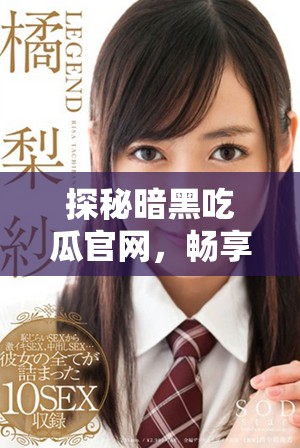 探秘暗黑吃瓜官網(wǎng)，暢享最新內(nèi)幕資訊入口指南