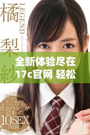 全新體驗(yàn)盡在17c官網(wǎng) 輕松查詢最新信息和服務(wù)內(nèi)容