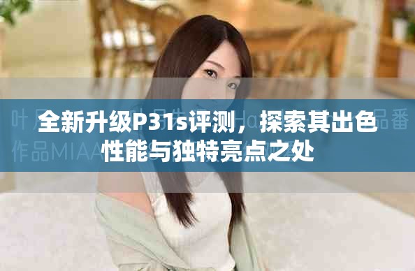 全新升級(jí)P31s評(píng)測(cè)，探索其出色性能與獨(dú)特亮點(diǎn)之處