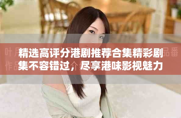 精選高評分港劇推薦合集精彩劇集不容錯過，盡享港味影視魅力