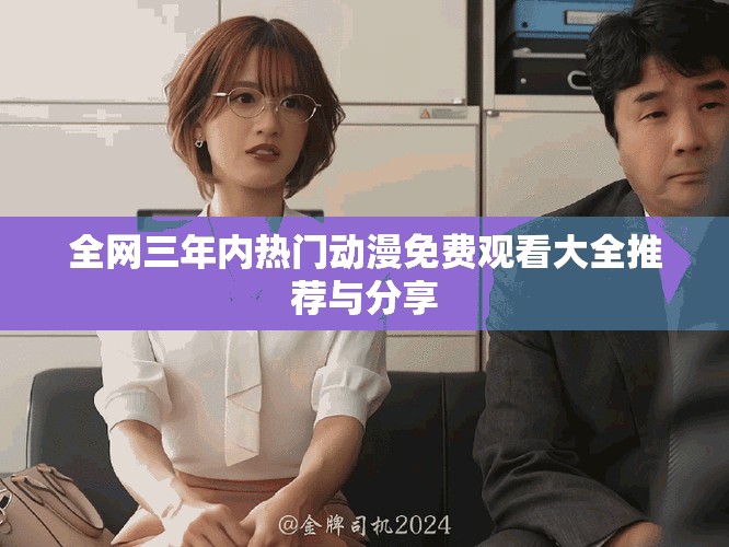 全網(wǎng)三年內(nèi)熱門(mén)動(dòng)漫免費(fèi)觀看大全推薦與分享