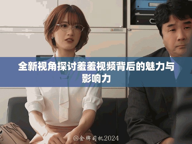 全新視角探討羞羞視頻背后的魅力與影響力