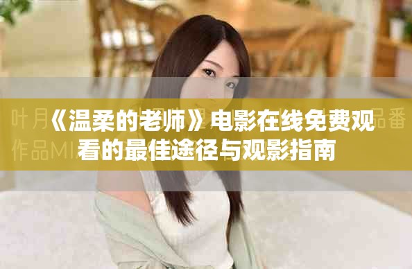 《溫柔的老師》電影在線免費觀看的最佳途徑與觀影指南