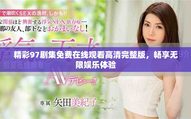 精彩97劇集免費(fèi)在線觀看高清完整版，暢享無限娛樂體驗(yàn)