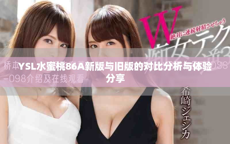 YSL水蜜桃86A新版與舊版的對(duì)比分析與體驗(yàn)分享