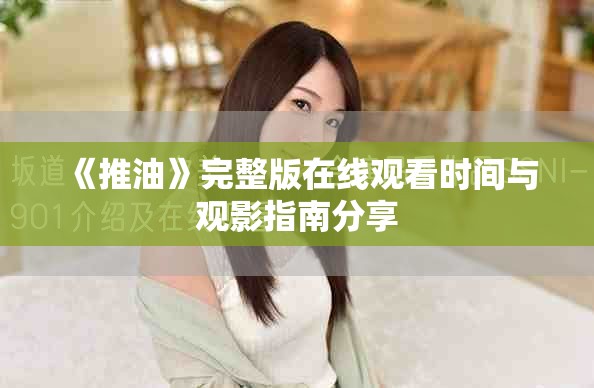 《推油》完整版在線觀看時間與觀影指南分享