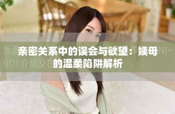 親密關(guān)系中的誤會與欲望：姨母的溫柔陷阱解析