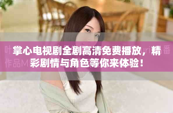 掌心電視劇全劇高清免費播放，精彩劇情與角色等你來體驗！