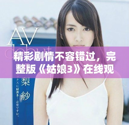 精彩劇情不容錯(cuò)過(guò)，完整版《姑娘3》在線觀看攻略分享