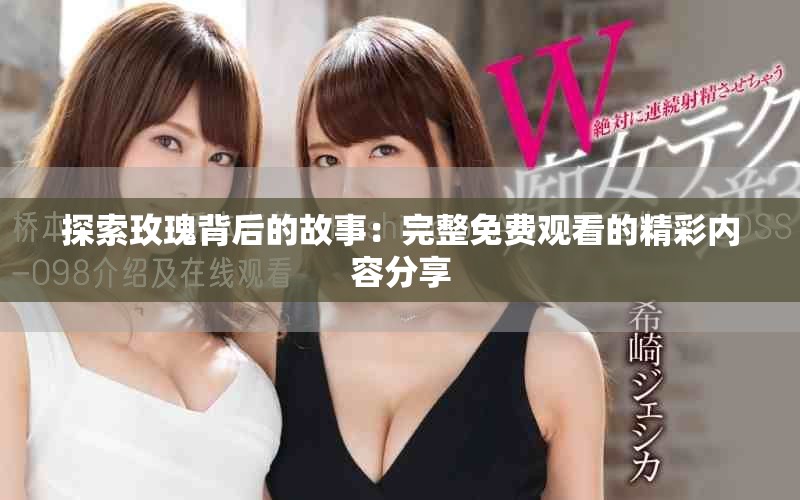 探索玫瑰背后的故事：完整免費(fèi)觀看的精彩內(nèi)容分享