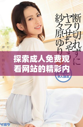 探索成人免費(fèi)觀看網(wǎng)站的精彩內(nèi)容與使用指南