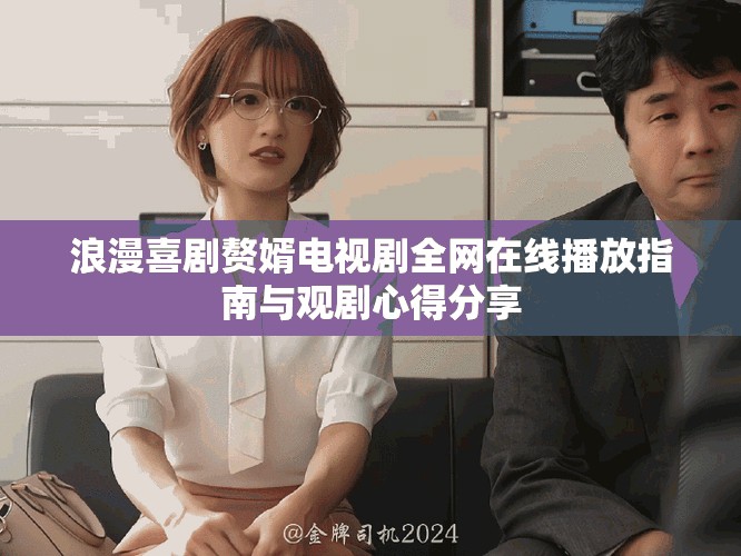 浪漫喜劇贅婿電視劇全網(wǎng)在線播放指南與觀劇心得分享
