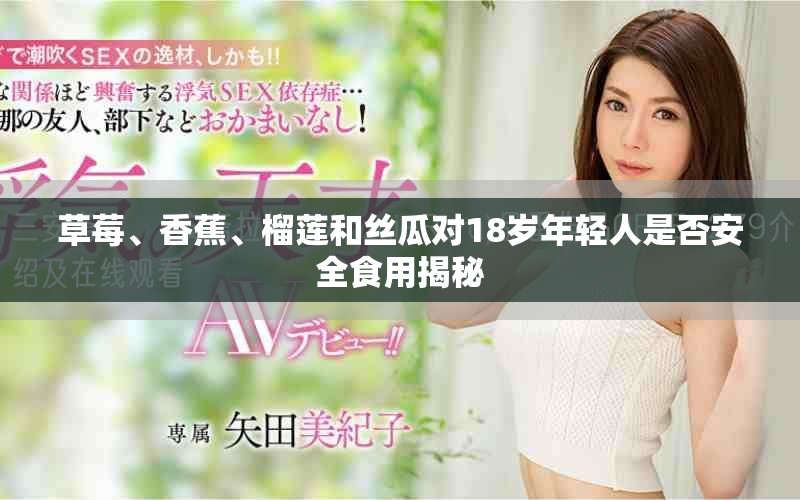 草莓、香蕉、榴蓮和絲瓜對18歲年輕人是否安全食用揭秘