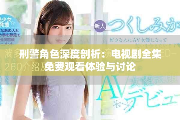 刑警角色深度剖析：電視劇全集免費(fèi)觀看體驗(yàn)與討論