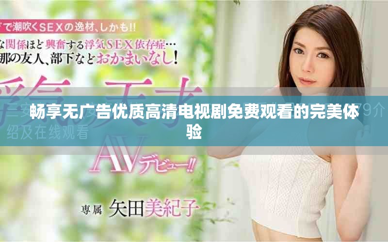 暢享無(wú)廣告優(yōu)質(zhì)高清電視劇免費(fèi)觀看的完美體驗(yàn)