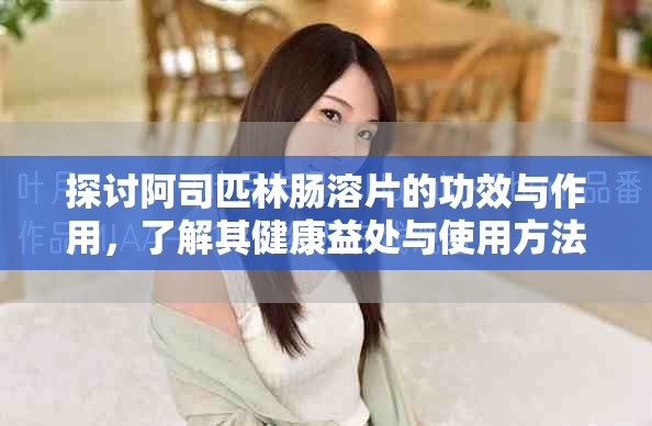 探討阿司匹林腸溶片的功效與作用，了解其健康益處與使用方法