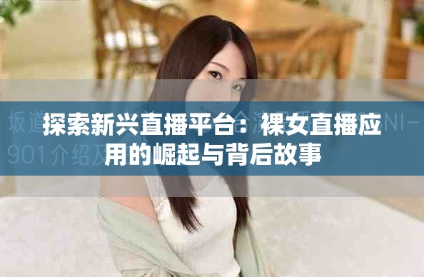探索新興直播平臺(tái)：裸女直播應(yīng)用的崛起與背后故事