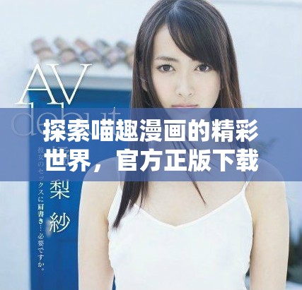 探索喵趣漫畫的精彩世界，官方正版下載全新體驗(yàn)等你來享受！