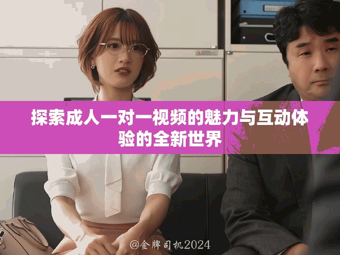 探索成人一對(duì)一視頻的魅力與互動(dòng)體驗(yàn)的全新世界