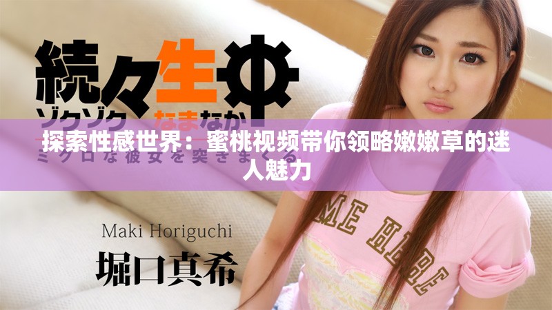 探索性感世界：蜜桃視頻帶你領(lǐng)略嫩嫩草的迷人魅力