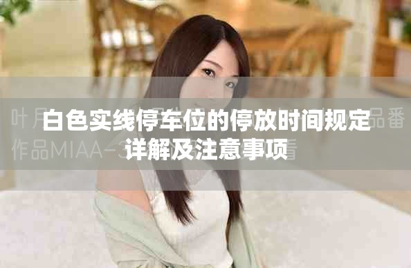 白色實(shí)線停車位的停放時(shí)間規(guī)定詳解及注意事項(xiàng)